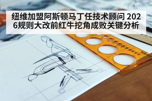 纽维加盟阿斯顿马丁任技术顾问 2026规则大改前红牛挖角成败关键分析