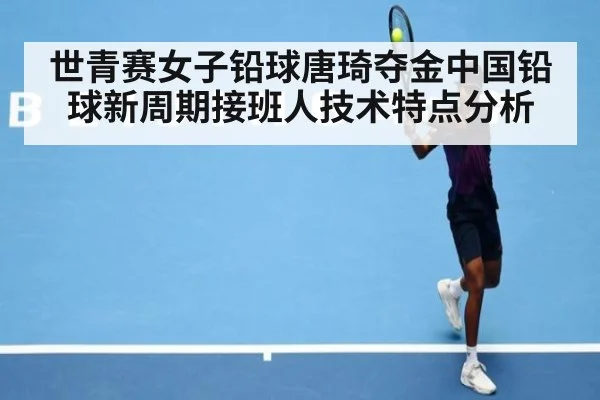 世青赛女子铅球唐琦夺金中国铅球新周期接班人技术特点分析