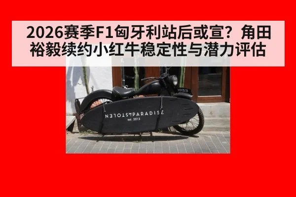 2026赛季F1匈牙利站后或宣？角田裕毅续约小红牛稳定性与潜力评估