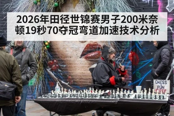 2026年田径世锦赛男子200米奈顿19秒70夺冠弯道加速技术分析