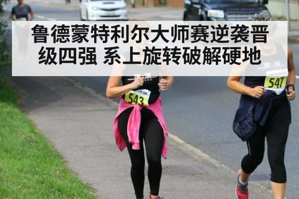 鲁德蒙特利尔大师赛逆袭晋级四强 系上旋转破解硬地