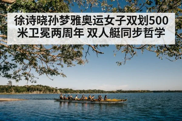 徐诗晓孙梦雅奥运女子双划500米卫冕两周年 双人艇同步哲学