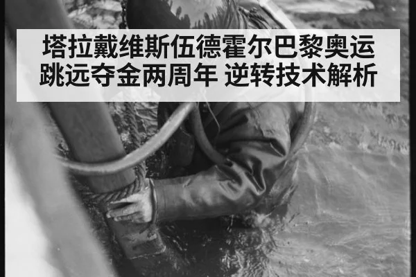 塔拉戴维斯伍德霍尔巴黎奥运跳远夺金两周年 逆转技术解析